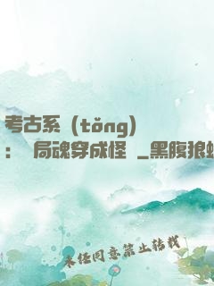 考古系統(tǒng)：開局魂穿成怪異