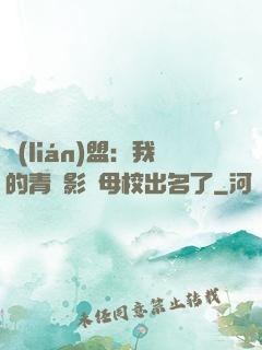 聯(lián)盟：我的青鋼影讓母校出名了
