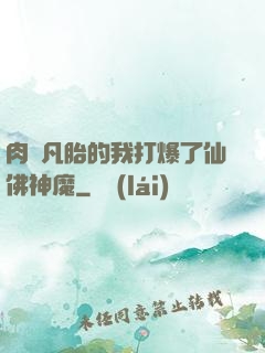 肉體凡胎的我打爆了仙佛神魔