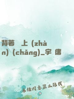 背著將軍上戰(zhàn)場(chǎng)