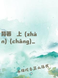 背著將軍上戰(zhàn)場(chǎng)