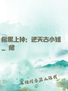 腹黑上神：逆天古小姐