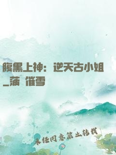 腹黑上神：逆天古小姐