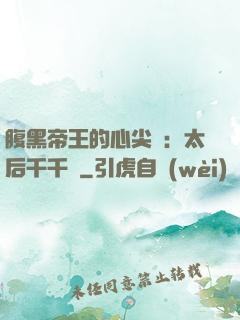 腹黑帝王的心尖寵：太后千千歲