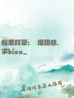 腹黑校草：惡魔甜心，求kiss