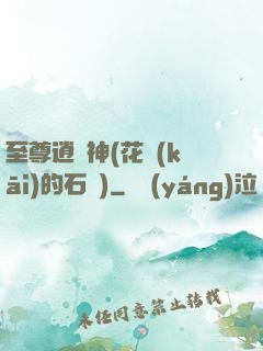 至尊逍遙神(花開(kāi)的石頭)