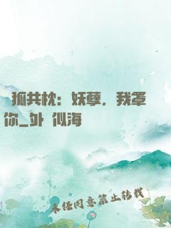 與狐共枕：妖孽，我罩你