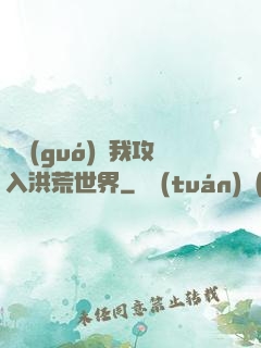 舉國(guó)隨我攻入洪荒世界