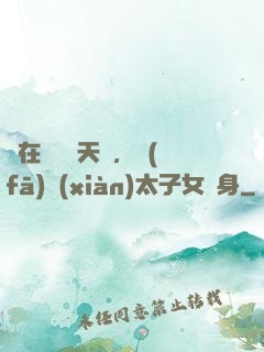 茍在東宮漲天賦，發(fā)現(xiàn)太子女兒身