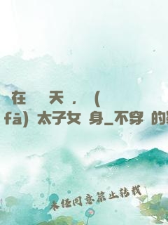 茍在東宮漲天賦，發(fā)現太子女兒身