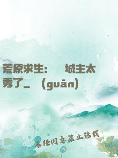 荒原求生：這個城主太秀了