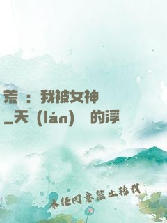 荒島：我被女神們瘋搶