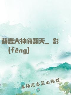 萌妻大神嗨翻天
