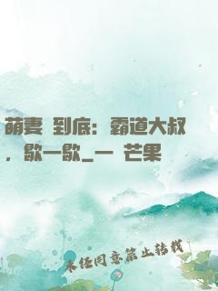 萌妻寵到底：霸道大叔，歇一歇