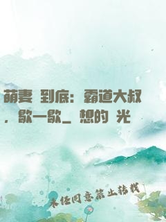 萌妻寵到底：霸道大叔，歇一歇