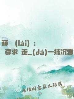 萌獸來(lái)襲：師尊求帶走