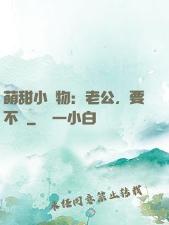 萌甜小獵物：老公，要不夠