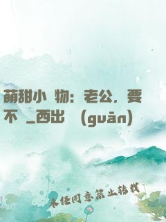 萌甜小獵物：老公，要不夠