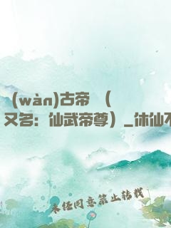 萬(wàn)古帝師（又名：仙武帝尊）