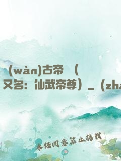 萬(wàn)古帝師（又名：仙武帝尊）