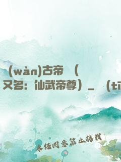 萬(wàn)古帝師（又名：仙武帝尊）