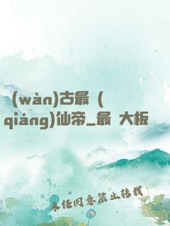 萬(wàn)古最強(qiáng)仙帝