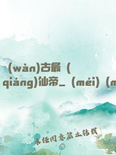 萬(wàn)古最強(qiáng)仙帝