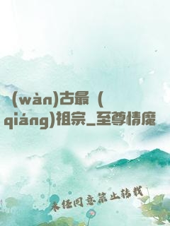 萬(wàn)古最強(qiáng)祖宗