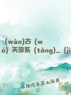萬(wàn)古無(wú)敵天帝系統(tǒng)