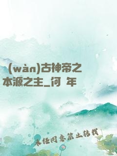 萬(wàn)古神帝之本源之主