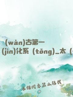 萬(wàn)古第一進(jìn)化系統(tǒng)