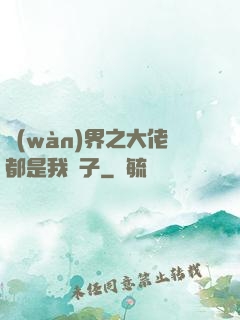 萬(wàn)界之大佬都是我兒子