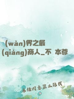 萬(wàn)界之最強(qiáng)商人