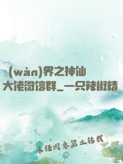 萬(wàn)界之神仙大佬微信群