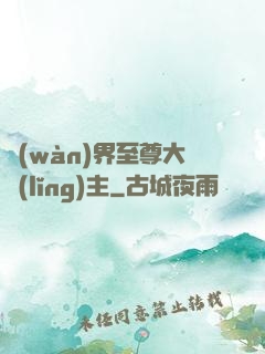萬(wàn)界至尊大領(lǐng)主