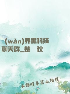 萬(wàn)界黑科技聊天群