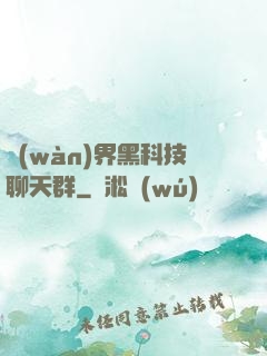 萬(wàn)界黑科技聊天群