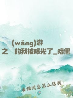 萬國網(wǎng)游之無敵的我被曝光了