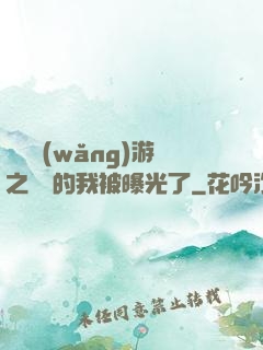 萬國網(wǎng)游之無敵的我被曝光了