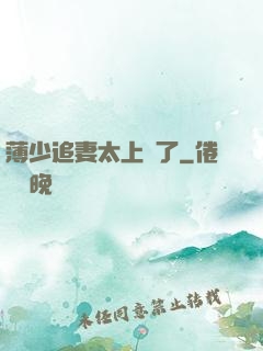 薄少追妻太上頭了