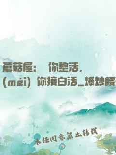 蘑菇屋：讓你整活，沒(méi)讓你接白活