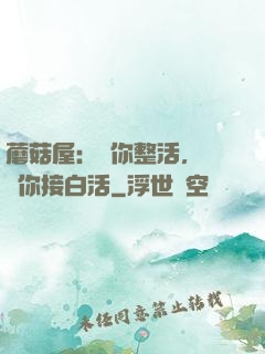 蘑菇屋：讓你整活，沒讓你接白活