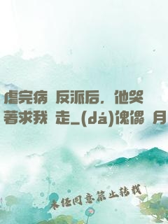 虐完病嬌反派后，他哭著求我別走