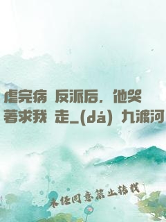 虐完病嬌反派后，他哭著求我別走