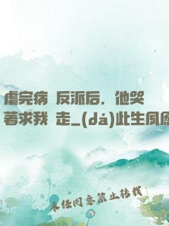 虐完病嬌反派后，他哭著求我別走