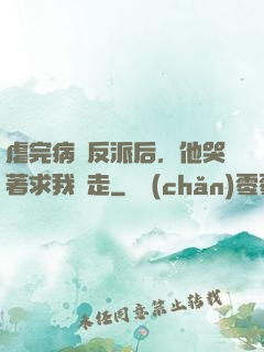虐完病嬌反派后，他哭著求我別走