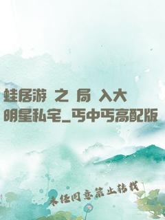 蛙居游戲之開局潛入大明星私宅
