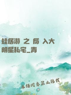 蛙居游戲之開局潛入大明星私宅