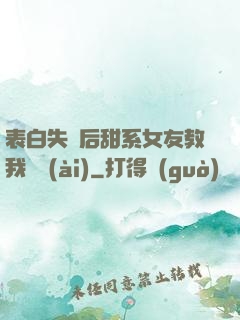 表白失敗后甜系女友教我戀愛(ài)