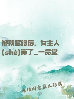 被我套路后，女主人設(shè)崩了